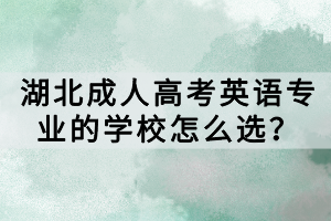 湖北成人高考英语专业的学校怎么选？