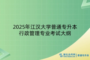 2025年江汉大学普通专升本行政管理专业考试大纲