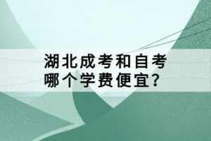 湖北成考和自考哪个学费便宜？