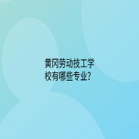 黄冈劳动技工学校有哪些专业？
