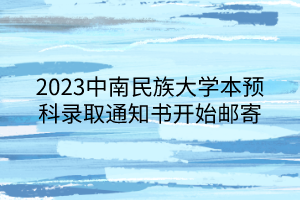 2023中南民族大学本预科录取通知书开始邮寄