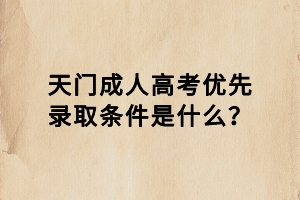 天门成人高考优先录取条件是什么？