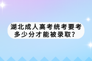 湖北成人高考统考要考多少分才能被录取？