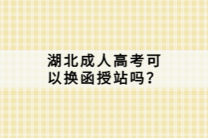 湖北成人高考可以换函授站吗？
