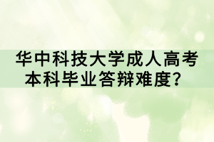 华中科技大学成人高考本科毕业答辩难度？