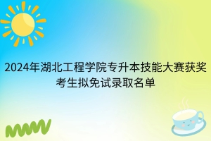 2024年湖北工程学院普通专升本技能大赛免试考生拟录取名单公示