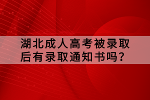 湖北成人高考被录取后有录取通知书吗？