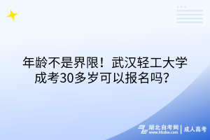 年龄不是界限！武汉轻工大学成考30多岁可以报名吗？
