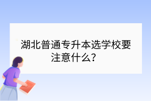 湖北普通专升本选学校要注意什么？