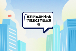 襄阳汽车职业技术学院2023年招生章程