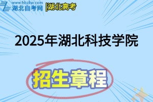 2025年湖北科技学院普通本科招生章程(含艺术类)