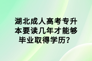 湖北成人高考专升本要读几年才能够毕业取得学历？