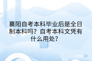 襄阳自考本科毕业后是全日制本科吗？自考本科文凭有什么用处？