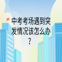 中考考场遇到突发情况该怎么办？