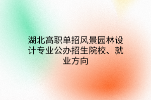 湖北高职单招风景园林设计专业公办招生院校、就业方向