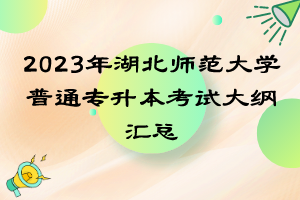 2023年湖北师范大学普通专升本考试大纲汇总
