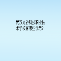 武汉光谷科技职业技术学校有哪些优势？