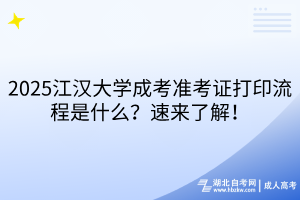 2025江汉大学成考准考证打印流程是什么？速来了解！