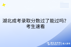 湖北成考录取分数过了能过吗？考生速看