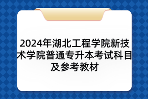 2024年湖北工程学院新技术学院普通专升本考试科目及参考教材