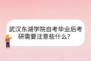 武汉东湖学院自考毕业后考研需要注意些什么？