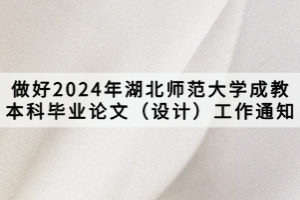 做好2024年湖北师范大学成教本科毕业论文（设计）工作通知