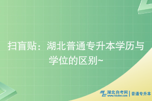 扫盲贴：湖北普通专升本学历与学位的区别~