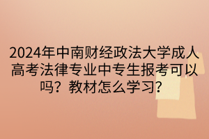 2024年中南财经政法大学成人高考法律专业中专生报考可以吗？教材怎么学习？