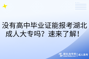 没有高中毕业证能报考湖北成人大专吗？速来了解！
