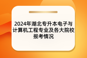 2024年湖北专升本电子与计算机工程专业及院校报考情况