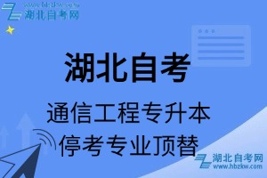 湖北自考通信工程专业停考专升本专业课程顶替表_停考专业代码_停考专业顶替_停考专业