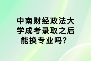 中南财经政法大学成考录取之后能换专业吗？