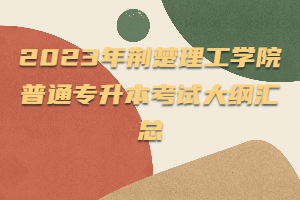 2023年荆楚理工学院普通专升本考试大纲汇总