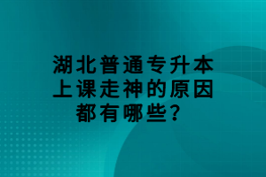 湖北普通专升本上课走神的原因都有哪些？