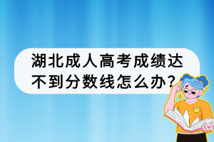 湖北成人高考成绩达不到分数线怎么办？