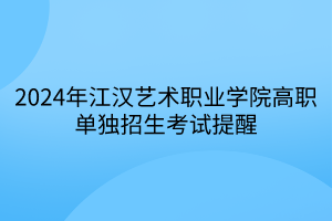 2024年江汉艺术职业学院高职单独招生考试提醒