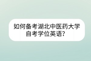 如何备考湖北中医药大学自考学位英语？