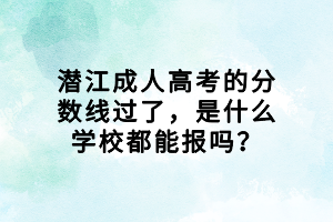 潜江成人高考的分数线过了，是什么学校都能报吗？