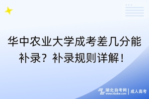 华中农业大学成考差几分能补录？补录规则详解！