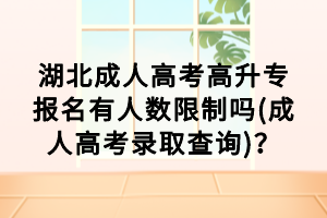 湖北成人高考高升专报名有人数限制吗(成人高考录取查询)？