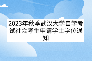 2023年秋季武汉大学自学考试社会考生申请学士学位通知