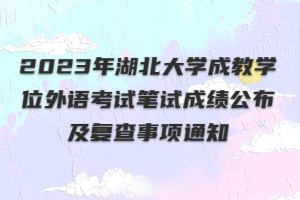 2023年湖北大学成教学位外语考试笔试成绩公布及复查事项通知