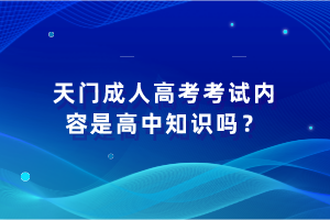 天门成人高考考试内容是高中知识吗？