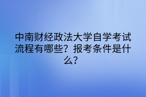 中南财经政法大学自学考试流程有哪些？报考条件是什么？