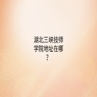 湖北三峡技师学院地址在哪里？