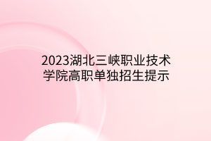 2023湖北三峡职业技术学院高职单独招生提示