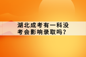 湖北成考有一科没考会影响录取吗？