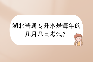 湖北普通专升本是每年的几月几日考试？