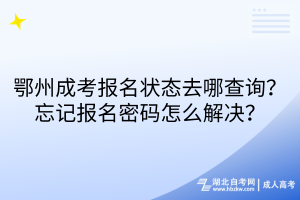 鄂州成考报名状态去哪查询？忘记报名密码怎么解决？