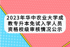 2023年华中农业大学成教专升本免试入学人员资格校级审核情况公示